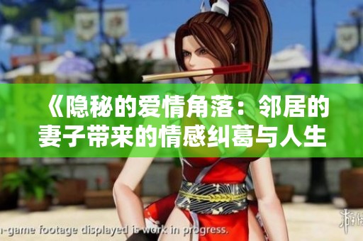 《隐秘的爱情角落：邻居的妻子带来的情感纠葛与人生启示》
