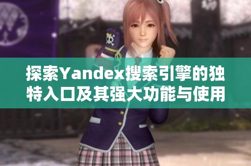 探索Yandex搜索引擎的独特入口及其强大功能与使用技巧分析