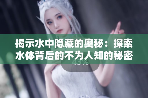 揭示水中隐藏的奥秘：探索水体背后的不为人知的秘密