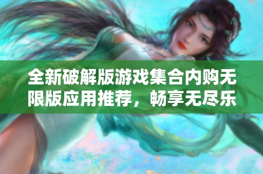 全新破解版游戏集合内购无限版应用推荐，畅享无尽乐趣体验