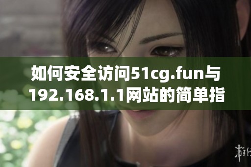 如何安全访问51cg.fun与192.168.1.1网站的简单指南