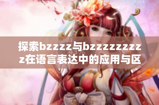 探索bzzzz与bzzzzzzzzz在语言表达中的应用与区别分析