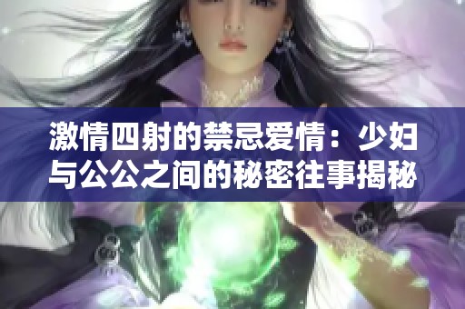 激情四射的禁忌爱情：少妇与公公之间的秘密往事揭秘