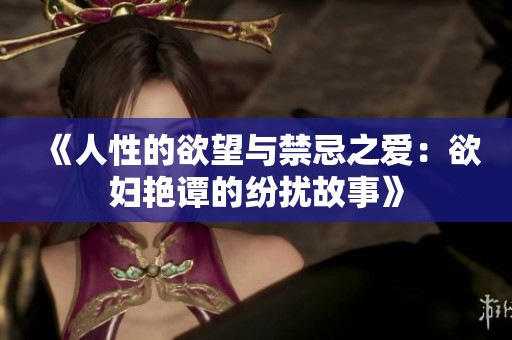 《人性的欲望与禁忌之爱：欲妇艳谭的纷扰故事》