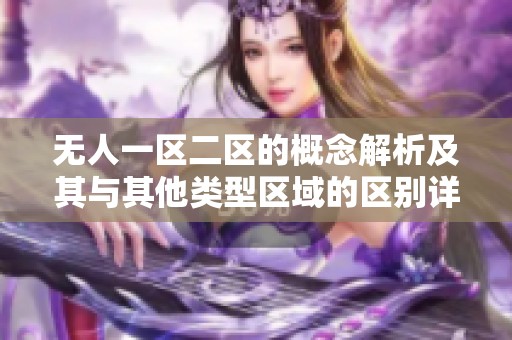 无人一区二区的概念解析及其与其他类型区域的区别详解