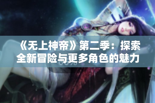《无上神帝》第二季：探索全新冒险与更多角色的魅力故事