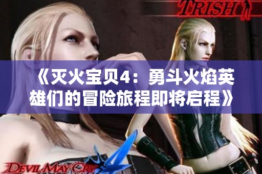 《灭火宝贝4：勇斗火焰英雄们的冒险旅程即将启程》