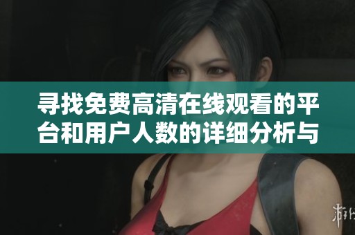 寻找免费高清在线观看的平台和用户人数的详细分析与对比