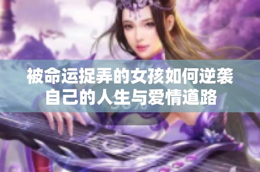 被命运捉弄的女孩如何逆袭自己的人生与爱情道路