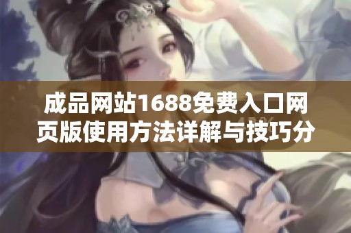 成品网站1688免费入口网页版使用方法详解与技巧分享