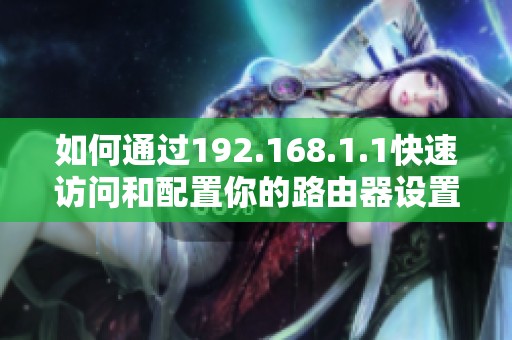 如何通过192.168.1.1快速访问和配置你的路由器设置指南