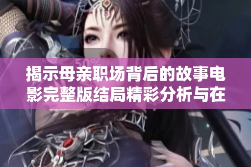 揭示母亲职场背后的故事电影完整版结局精彩分析与在线观看指导