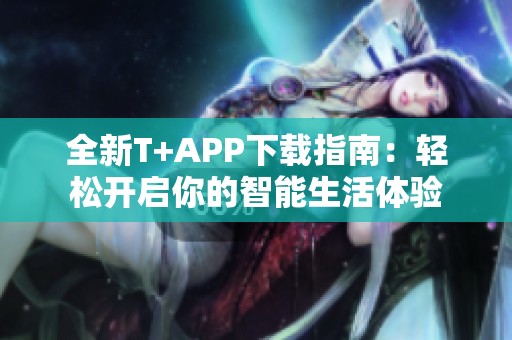 全新T+APP下载指南：轻松开启你的智能生活体验