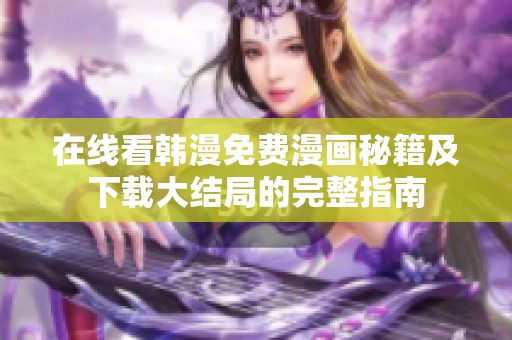 在线看韩漫免费漫画秘籍及下载大结局的完整指南