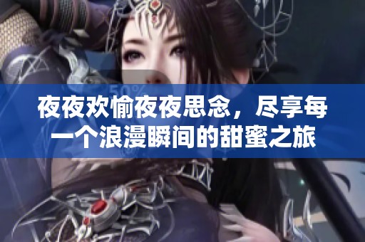 夜夜欢愉夜夜思念，尽享每一个浪漫瞬间的甜蜜之旅