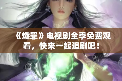 《燃罪》电视剧全季免费观看，快来一起追剧吧！