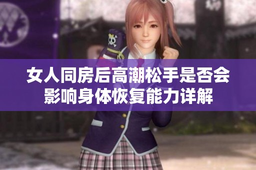 女人同房后高潮松手是否会影响身体恢复能力详解