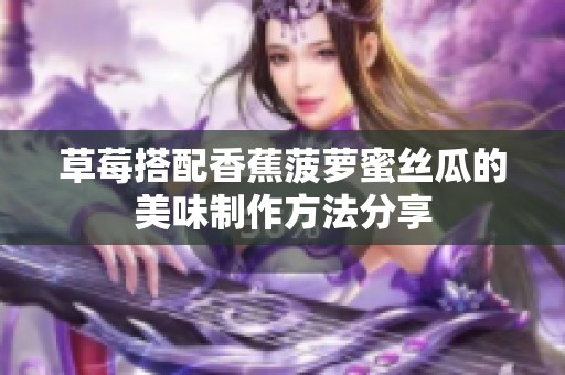 草莓搭配香蕉菠萝蜜丝瓜的美味制作方法分享