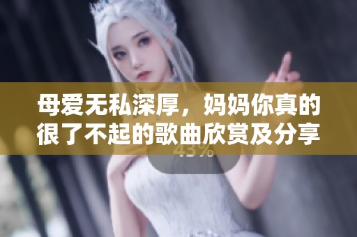 母爱无私深厚，妈妈你真的很了不起的歌曲欣赏及分享