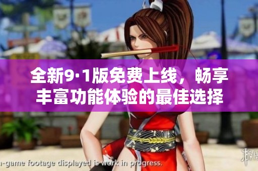 全新9·1版免费上线，畅享丰富功能体验的最佳选择