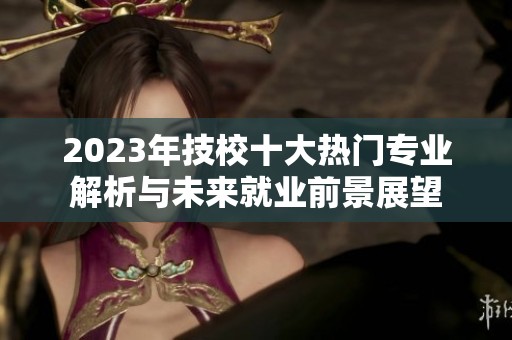 2023年技校十大热门专业解析与未来就业前景展望