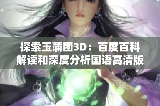 探索玉蒲团3D：百度百科解读和深度分析国语高清版本