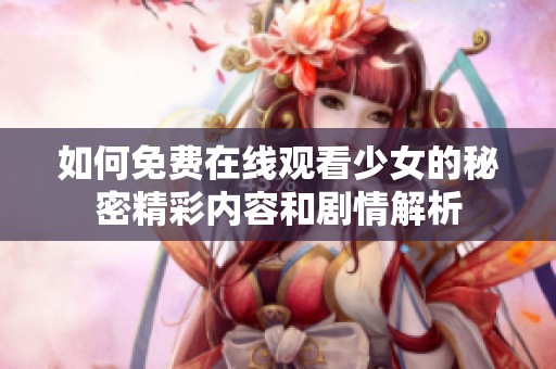 如何免费在线观看少女的秘密精彩内容和剧情解析