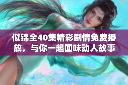 似锦全40集精彩剧情免费播放，与你一起回味动人故事瞬间