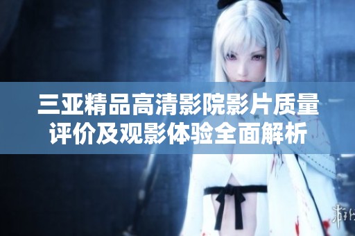 三亚精品高清影院影片质量评价及观影体验全面解析