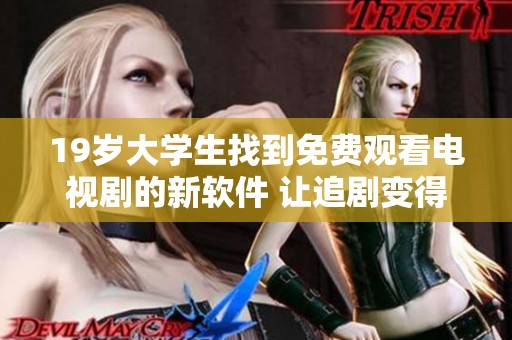 19岁大学生找到免费观看电视剧的新软件 让追剧变得更加轻松