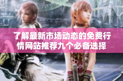 了解最新市场动态的免费行情网站推荐九个必备选择