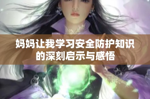 妈妈让我学习安全防护知识的深刻启示与感悟