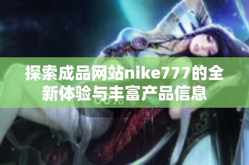 探索成品网站nike777的全新体验与丰富产品信息