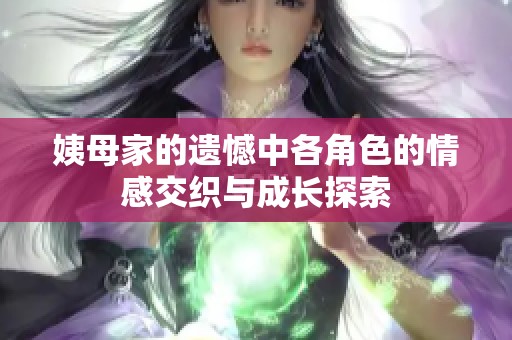 姨母家的遗憾中各角色的情感交织与成长探索