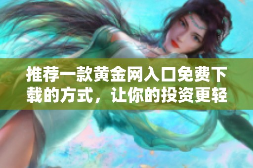 推荐一款黄金网入口免费下载的方式，让你的投资更轻松便捷