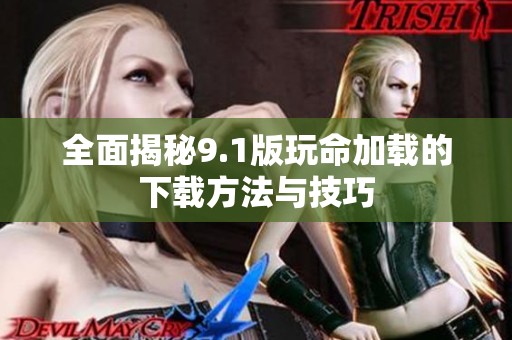 全面揭秘9.1版玩命加载的下载方法与技巧