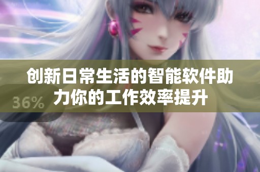 创新日常生活的智能软件助力你的工作效率提升