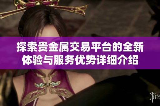 探索贵金属交易平台的全新体验与服务优势详细介绍