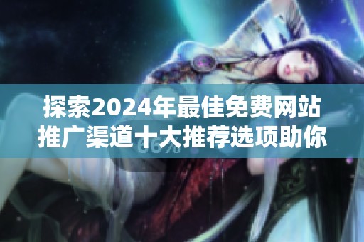 探索2024年最佳免费网站推广渠道十大推荐选项助你提升流量