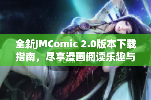 全新JMComic 2.0版本下载指南，尽享漫画阅读乐趣与精彩体验