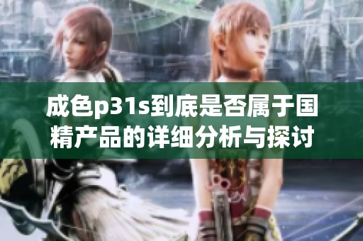成色p31s到底是否属于国精产品的详细分析与探讨