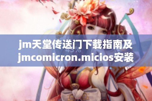 jm天堂传送门下载指南及jmcomicron.micios安装步骤详解
