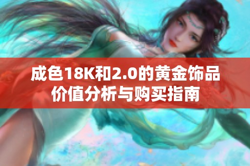 成色18K和2.0的黄金饰品价值分析与购买指南