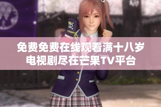 免费免费在线观看满十八岁电视剧尽在芒果TV平台