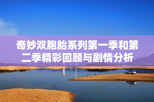 奇妙双胞胎系列第一季和第二季精彩回顾与剧情分析