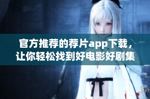 官方推荐的荐片app下载，让你轻松找到好电影好剧集