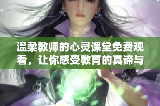 温柔教师的心灵课堂免费观看，让你感受教育的真谛与温暖