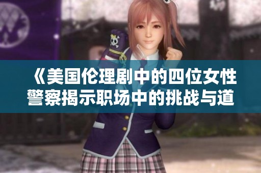 《美国伦理剧中的四位女性警察揭示职场中的挑战与道德困境》