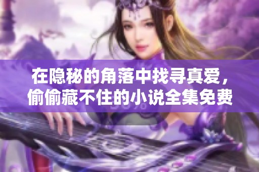 在隐秘的角落中找寻真爱，偷偷藏不住的小说全集免费在线阅读