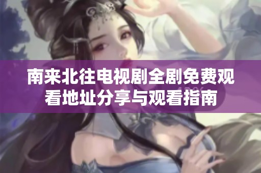 南来北往电视剧全剧免费观看地址分享与观看指南